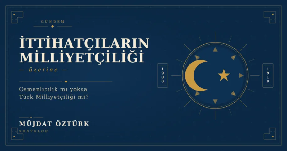 İttihatçıların Milliyetçiliği Üzerine: Osmanlıcılık mı Yoksa Türk Milliyetçiliği Mi?