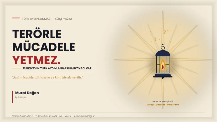 Terörle Mücadele Yetmez; Türkiye'nin Türk Aydınlanmasına İhtiyacı Var